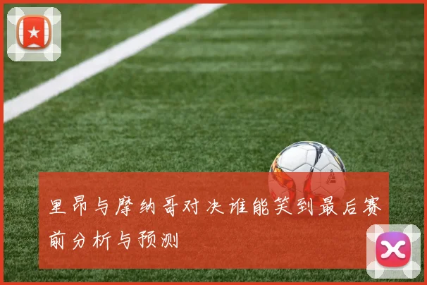 里昂与摩纳哥对决谁能笑到最后赛前分析与预测