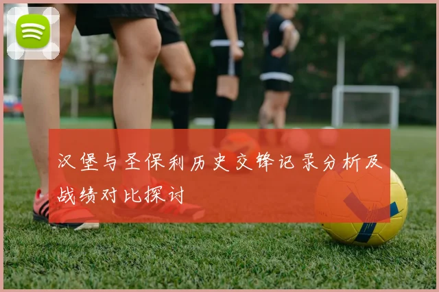 汉堡与圣保利历史交锋记录分析及战绩对比探讨