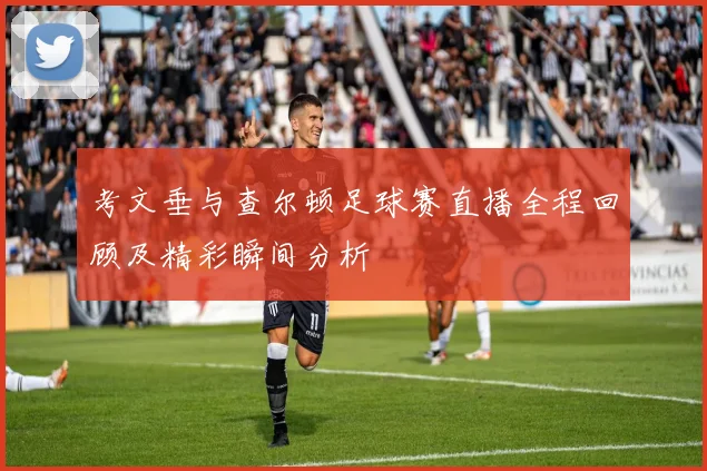 考文垂与查尔顿足球赛直播全程回顾及精彩瞬间分析